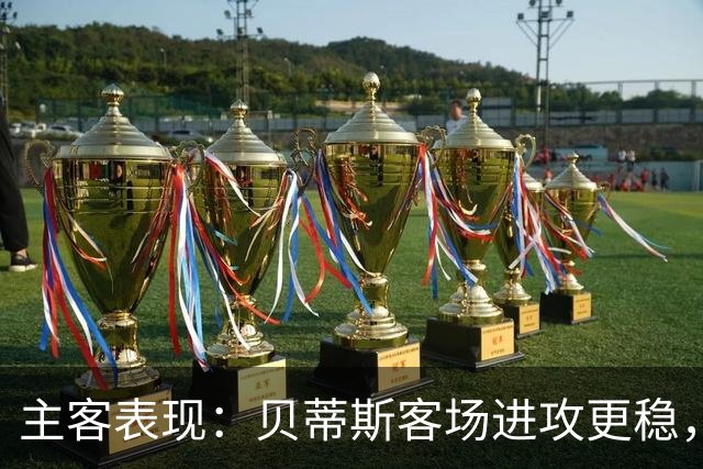 主客表现：贝蒂斯客场进攻更稳，塞尔塔起伏明显