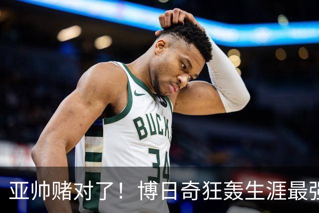亚帅赌对了！博日奇狂轰生涯最强一战，阿祖布克离队倒计时？