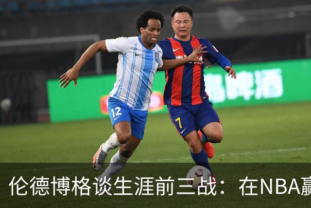 伦德博格谈生涯前三战：在NBA赢球不容易 需快速调整