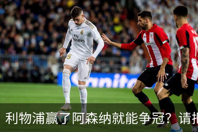 利物浦赢了阿森纳就能争冠？请把压力还给卫冕冠军！
