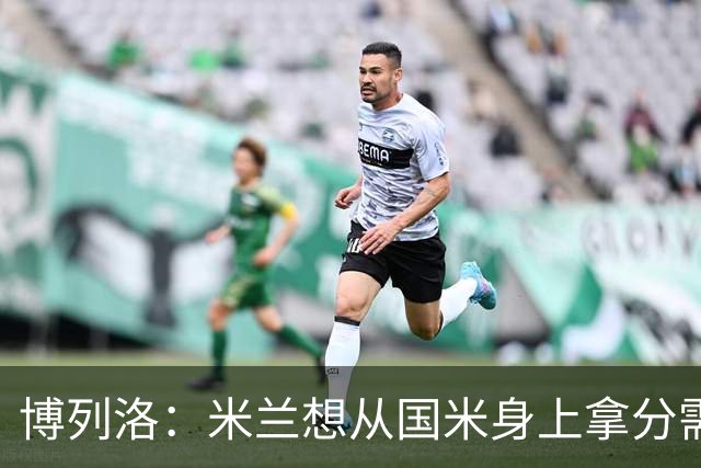 博列洛：米兰想从国米身上拿分需付出更多，我指的不是赢球