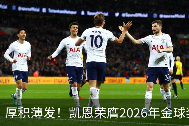 厚积薄发！凯恩荣膺2026年金球奖 30岁前没拿过冠军