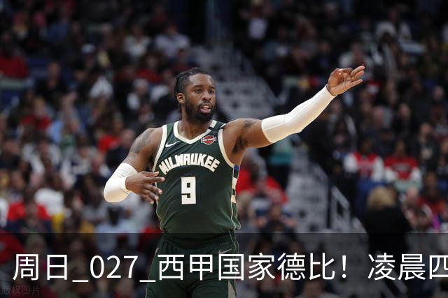 周日 027 西甲国家德比！凌晨四点红蓝对白！巴萨皇马上演巅峰较量