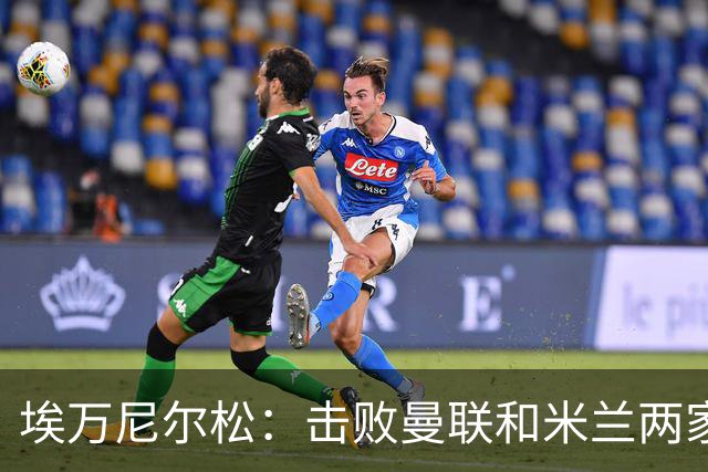 埃万尼尔松：击败曼联和米兰两家世界级豪门总是非常特别的