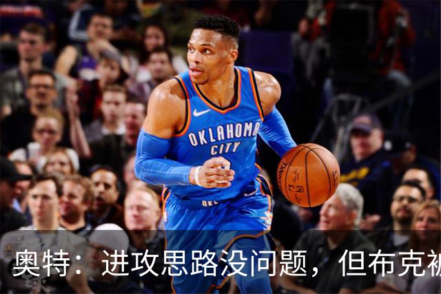 奥特：进攻思路没问题，但布克被迫持球太多