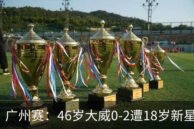 广州赛：46岁大威0-2遭18岁新星横扫一轮游 吞单打16连败