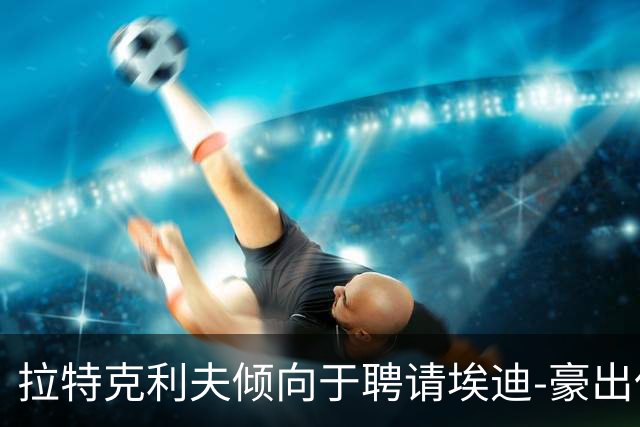 拉特克利夫倾向于聘请埃迪-豪出任曼联新帅