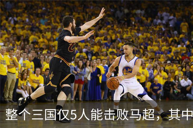 整个三国仅5人能击败马超，其中4人还能战胜关羽，他们是谁？