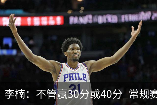 李楠：不管赢30分或40分 常规赛的主场赛事 我们要认真对待