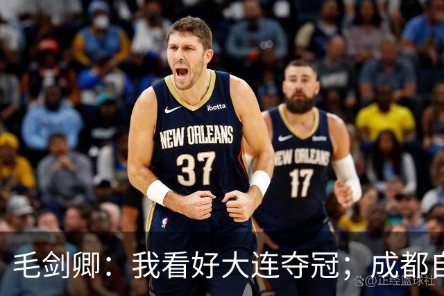 毛剑卿：我看好大连夺冠；成都自己给信心踢没了，气数已定