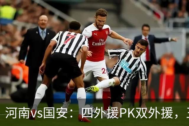 河南vs国安：四外援PK双外援，王上源首发，池忠国、邓捷夫出战