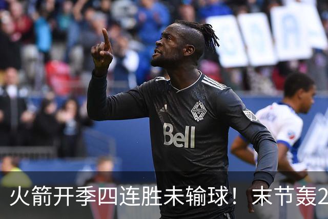 火箭开季四连胜未输球！末节轰26-10高潮击溃老鹰 申京29分9板9助