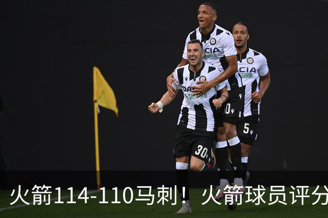 火箭114-110马刺！火箭球员评分：2人超神，3人达标，3人低迷