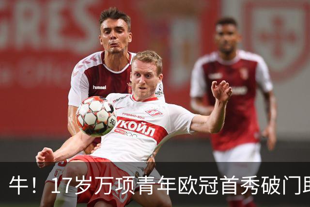 牛！17岁万项青年欧冠首秀破门助球队取胜，攻入全场唯一进球