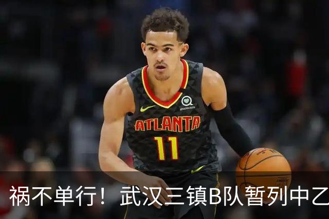 祸不单行！武汉三镇B队暂列中乙保级组倒数第三，存在降级风险