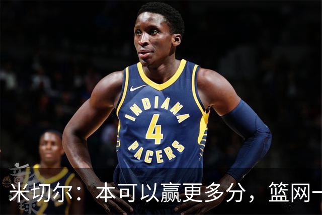 米切尔：本可以赢更多分，篮网一直没放弃值得肯定