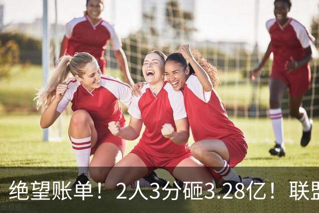 绝望账单！2人3分砸3.28亿！联盟头号冤种啊！