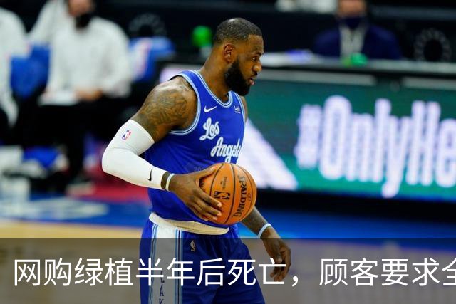 网购绿植半年后死亡，顾客要求全额退款，广州一商家拒绝后，被投诉到闭店，还被告上法庭，商家决定应诉：店都没了，我为什么要妥协？
