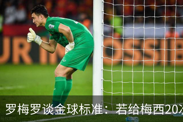 罗梅罗谈金球标准：若给梅西20次，全世界会无聊所以又设其他标准