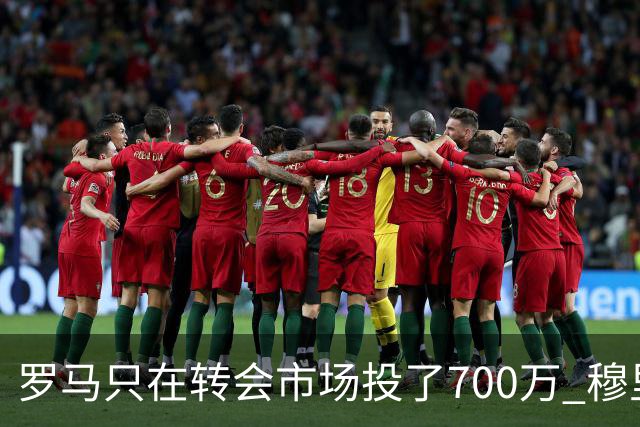 罗马只在转会市场投了700万 穆里尼奥：对引援失望