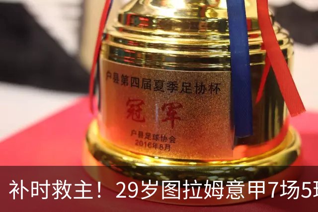 补时救主！29岁图拉姆意甲7场5球2助，国米免签如今身价5000万欧