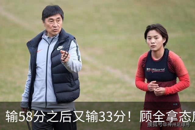 输58分之后又输33分！顾全拿态度说事儿，贺希宁却为教练组说好话