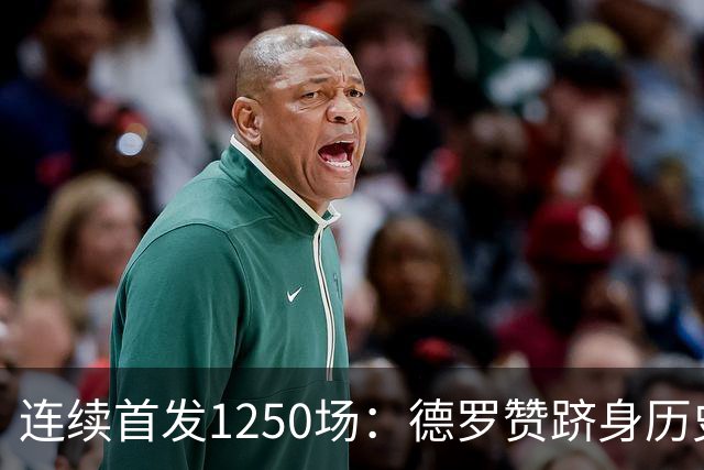 连续首发1250场：德罗赞跻身历史第八，詹姆斯第六