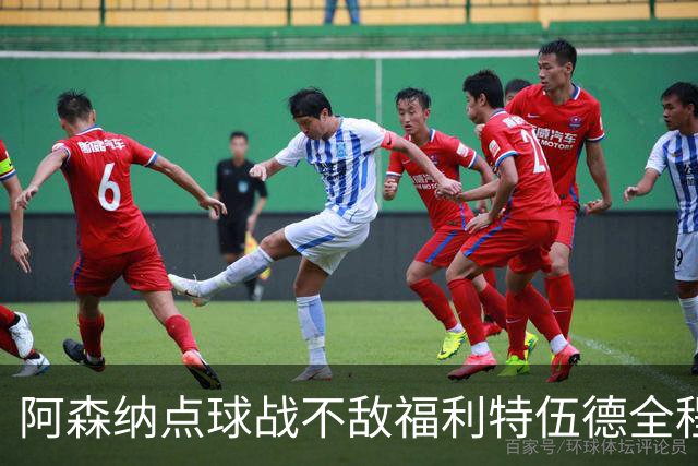 阿森纳点球战不敌福利特伍德全程：吉马良斯点球直接被扑