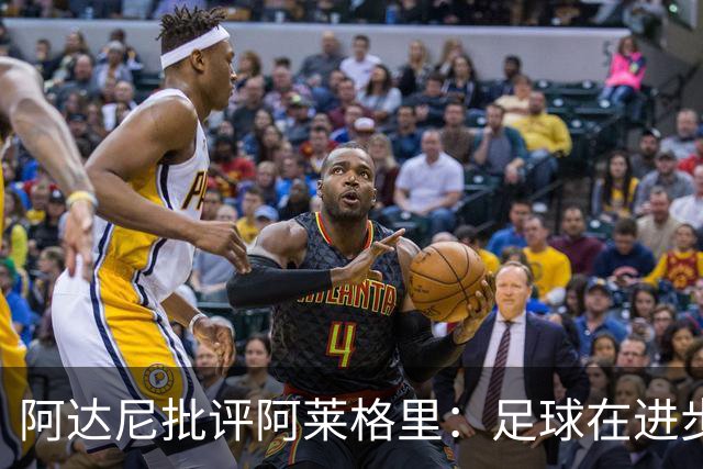阿达尼批评阿莱格里：足球在进步，他却始终跟不上