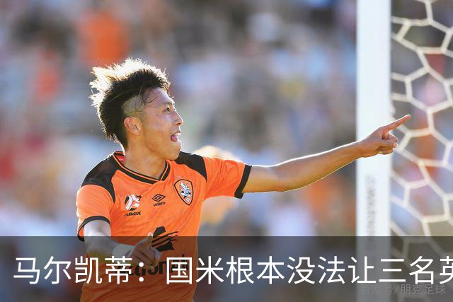 马尔凯蒂：国米根本没法让三名英格兰新援同时上场
