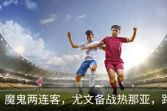 魔鬼两连客，尤文备战热那亚，路易斯麦肯尼自我鞭策，穆阿尼梦游