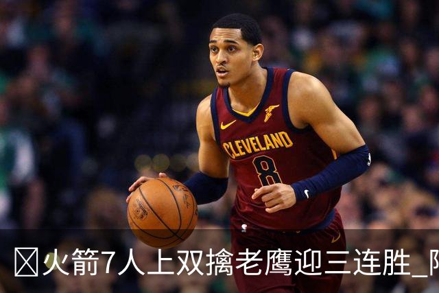 🏀火箭7人上双擒老鹰迎三连胜 阿门17+11 杰伦·约翰逊26+9+16