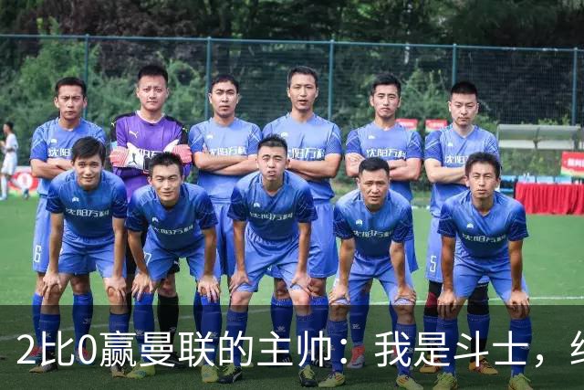 2比0赢曼联的主帅：我是斗士，绝不投降