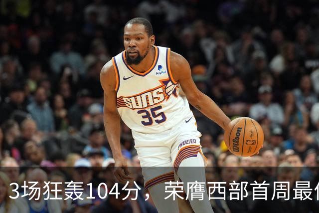 3场狂轰104分，荣膺西部首周最佳！NBA又上演小人物逆袭好戏
