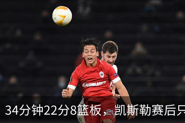 34分钟22分8篮板，凯斯勒赛后只夸了主场观众