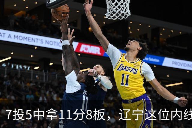 7投5中拿11分8板，辽宁这位内线4个前场板够硬