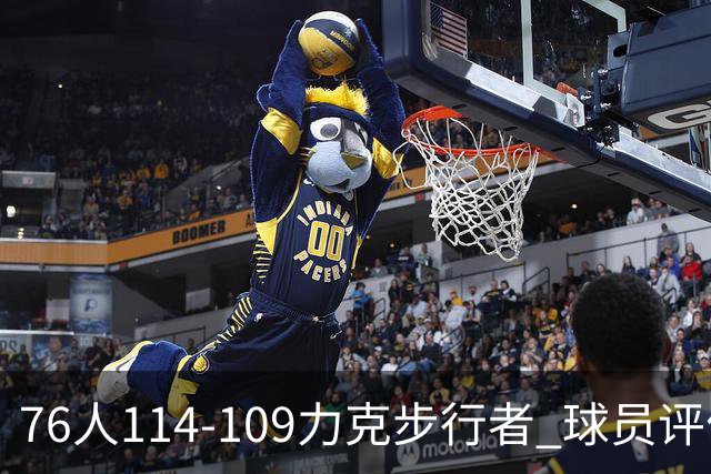 76人114-109力克步行者 球员评价：5人优秀，2人及格，2人低迷