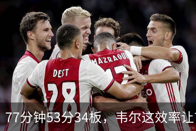 77分钟53分34板，韦尔这效率让首发中锋尴尬了