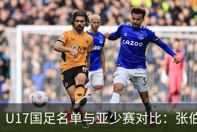 U17国足名单与亚少赛对比：张伯霖、谢晋、汪修昊无缘 梁仕宇回归